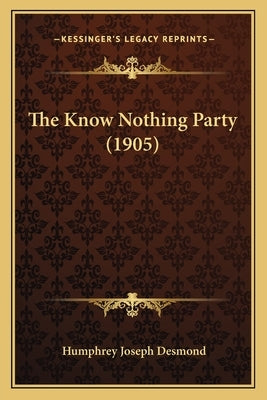 The Know Nothing Party (1905) by Desmond, Humphrey Joseph