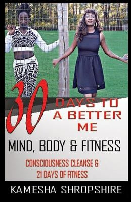 30 Days to a Better Me: Consciousness Cleanse & 21 Days of Fitness by Isaac, Nekolia D.