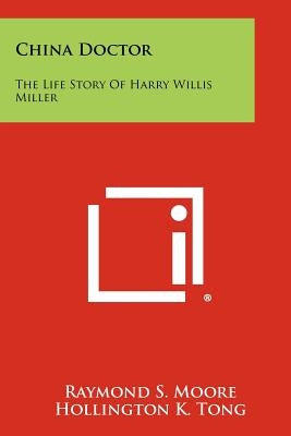 China Doctor: The Life Story Of Harry Willis Miller by Moore, Raymond S.