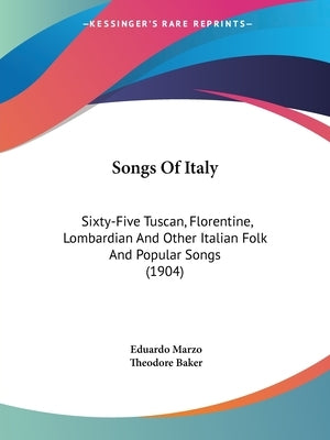 Songs Of Italy: Sixty-Five Tuscan, Florentine, Lombardian And Other Italian Folk And Popular Songs (1904) by Marzo, Eduardo