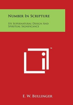 Number in Scripture: Its Supernatural Design and Spiritual Significance by Bullinger, E. W.