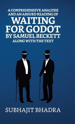 A Comprehensive Analysis And An Absurd Reading Of Waiting For Godot By Samuel Beckett Along With The Text by Bhadra, Subhajit