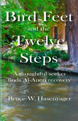 Bird Feet and the Twelve Steps: A thoughtful seeker finds Al-Anon recovery by Hasenyager, Bruce W.