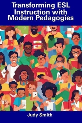 Transforming ESL Instruction with Modern Pedagogies by Smith, Judy