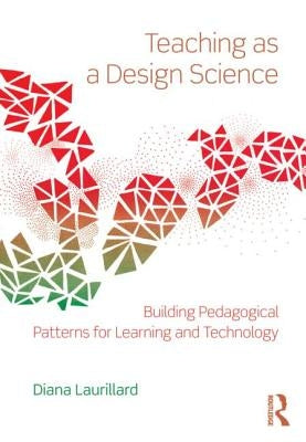 Teaching as a Design Science: Building Pedagogical Patterns for Learning and Technology by Laurillard, Diana
