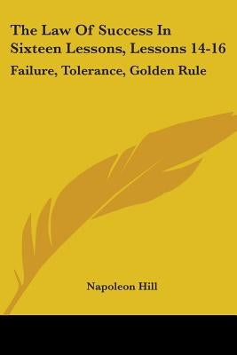 The Law Of Success In Sixteen Lessons, Lessons 14-16: Failure, Tolerance, Golden Rule by Hill, Napoleon