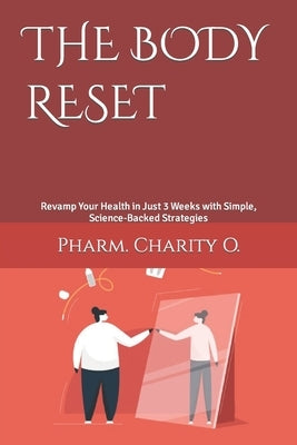 The Body Reset: Revamp Your Health in Just 3 Weeks with Simple, Science-Backed Strategies by O, Pharm Charity