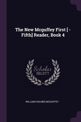 The New Mcguffey First [ -Fifth] Reader, Book 4 by McGuffey, William Holmes