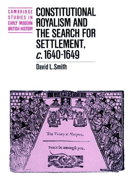 Constitutional Royalism and the Search for Settlement, C.1640 1649 by Smith, David L.