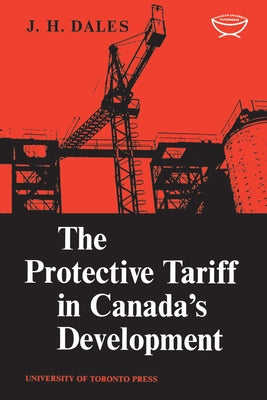 The Protective Tariff in Canada's Development: Eight Essays on Trade and Tariff When Factors Move with Special Reference to Canadian Protectionism, 18 by Dales, J. H.