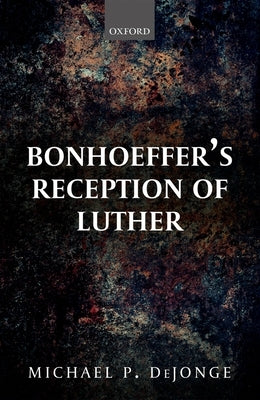 Bonhoeffer's Reception of Luther by Dejonge, Michael P.