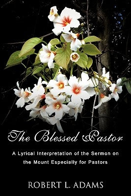 The Blessed Pastor: A Lyrical Interpretation of the Sermon on the Mount Especially for Pastors by Adams, Robert L.