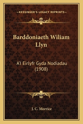 Barddoniaeth Wiliam Llyn: A'I Eirlyfr Gyda Nodiadau (1908) by Morrice, J. C.