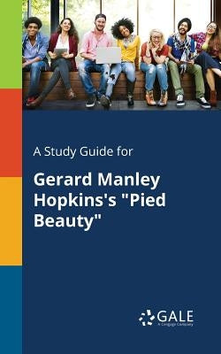 A Study Guide for Gerard Manley Hopkins's "Pied Beauty" by Gale, Cengage Learning