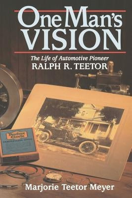 One Man's Vision: The Life of Automotive Pioneer Ralph R. Teetor by Meyer, Marjorie T.