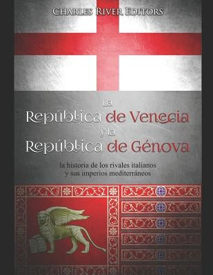 La República de Venecia y la República de Génova: la historia de los rivales italianos y sus imperios mediterráneos by Charles River