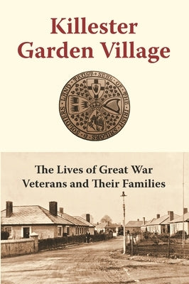 Killester Garden Village: The Lives of Great War Veterans and Their Families by Killester Garden Village Committee