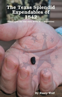The Texas Splendid Expendables of 1842: Based upon the True Story of the Mier Expedition by Wolf, Rusty
