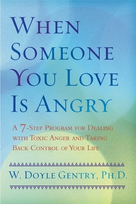 When Someone You Love Is Angry: A 7-Step Program for Dealing with Toxic Anger and Taking Back Control of Your Life by Gentry, W. Doyle