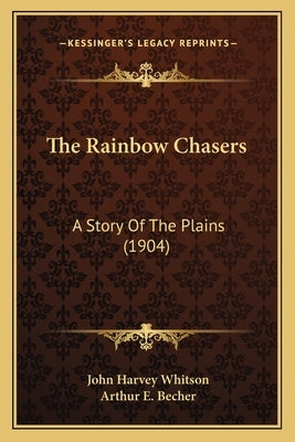 The Rainbow Chasers: A Story Of The Plains (1904) by Whitson, John Harvey