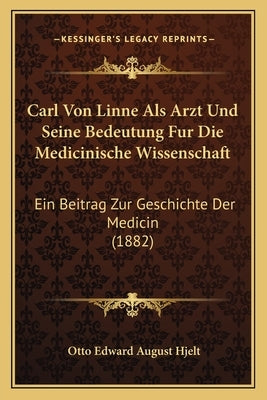 Carl Von Linne Als Arzt Und Seine Bedeutung Fur Die Medicinische Wissenschaft: Ein Beitrag Zur Geschichte Der Medicin (1882) by Hjelt, Otto Edward August
