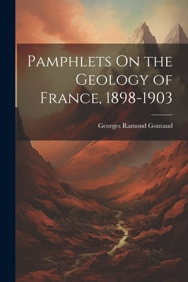 Pamphlets On the Geology of France, 1898-1903 by Gontaud, Georges Ramond