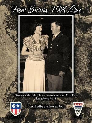 From Burma with Love: Fifteen Months of Daily Letters Between Irwin and Mary Reiss During World War II by Reiss, Stephen W.