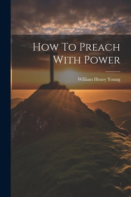 How To Preach With Power by Young, William Henry