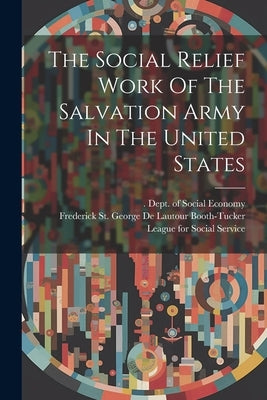 The Social Relief Work Of The Salvation Army In The United States by Frederick St George de Lautour Booth