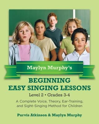 Maylyn Murphy's Beginning Easy Singing Lessons Level 2 Grades 3-4: A Complete Voice, Theory, Ear-Training, and Sight-Singing Method for Children by Murphy, Maylyn