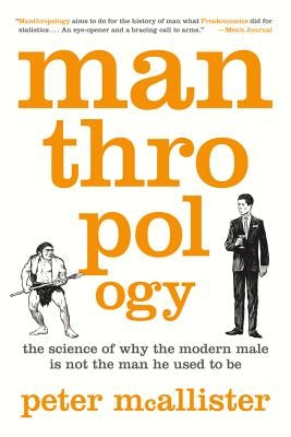Manthropology: The Science of Why the Modern Male Is Not the Man He Used to Be by McAllister, Peter