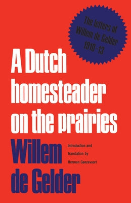 A Dutch Homesteader On The Prairies: The Letters of Wilhelm de Gelder 1910-13 by De Gelder, Willem