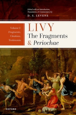 Livy: The Fragments and Periochae Volume I: Fragments, Citations, Testimonia by Levene, D. S.