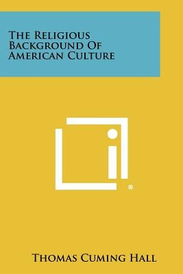 The Religious Background of American Culture by Hall, Thomas Cuming