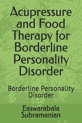 Acupressure and Food Therapy for Borderline Personality Disorder: Borderline Personality Disorder by Subramanian, Easwarabala