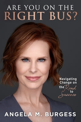 Are You on the Right Bus?: Navigating Change on the Road to Success by M. Burgess, Angela