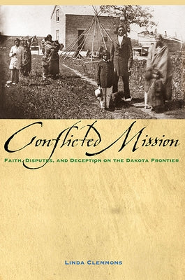 Conflicted Mission: Faith, Disputes, and Deception on the Dakota Frontier by Clemmons, Linda M.