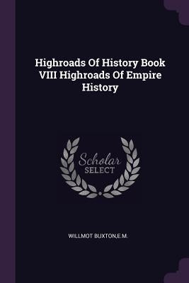 Highroads Of History Book VIII Highroads Of Empire History by Willmot Buxton, Em