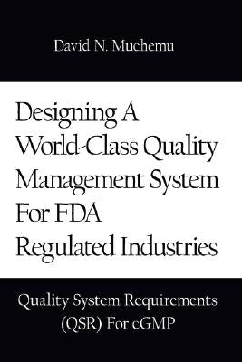 Designing a World-Class Quality Management System for FDA Regulated Industries: Quality System Requirements (Qsr) for Cgmp by Muchemu, David N.