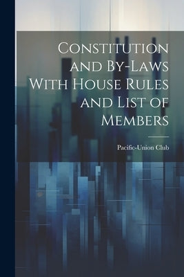 Constitution and By-laws With House Rules and List of Members by Pacific-Union Club (San Francisco, Ca