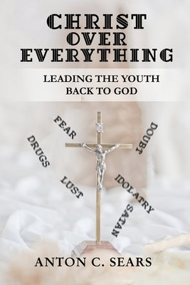 Christ Over Everything: Leading The Youth Back To God by Sears, Sharnise D.
