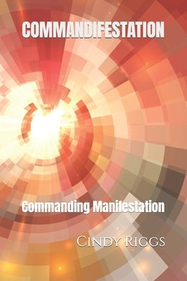 Commandifestation: Commanding Manifestation by Riggs, Cindy