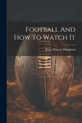 Football And How To Watch It by Duncan, Haughton Percy