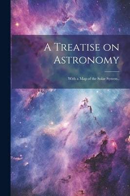 A Treatise on Astronomy; With a Map of the Solar System.. by Anonymous