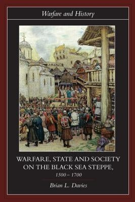 Warfare, State and Society on the Black Sea Steppe, 1500-1700 by Davies, Brian
