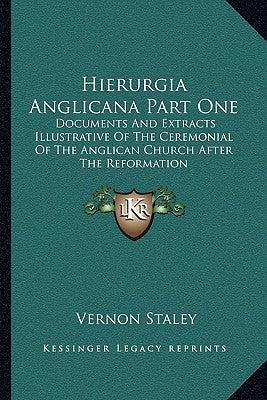 Hierurgia Anglicana Part One: Documents And Extracts Illustrative Of The Ceremonial Of The Anglican Church After The Reformation by Staley, Vernon