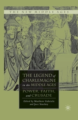 The Legend of Charlemagne in the Middle Ages: Power, Faith, and Crusade by Gabriele, M.