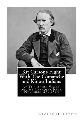 Kit Carson's Fight With The Comanche and Kiowa Indians: At The Adobe Walls, on the Canadian Rive, November 25, 1864 by Pettis, George H.