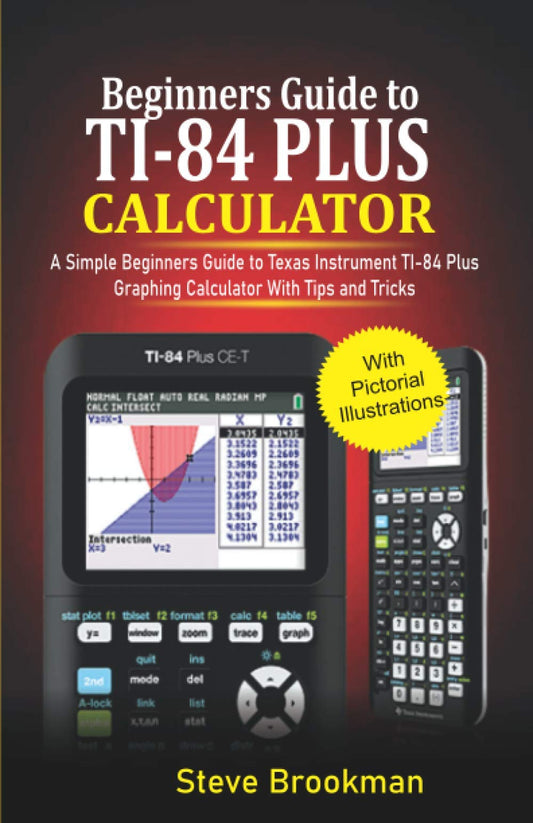 Beginners Guide to TI-84 Plus Graphing Calculators: A Simple Beginners Guide to Texas Instrument TI-84 Plus Graphing Calculator with Tips and Tricks