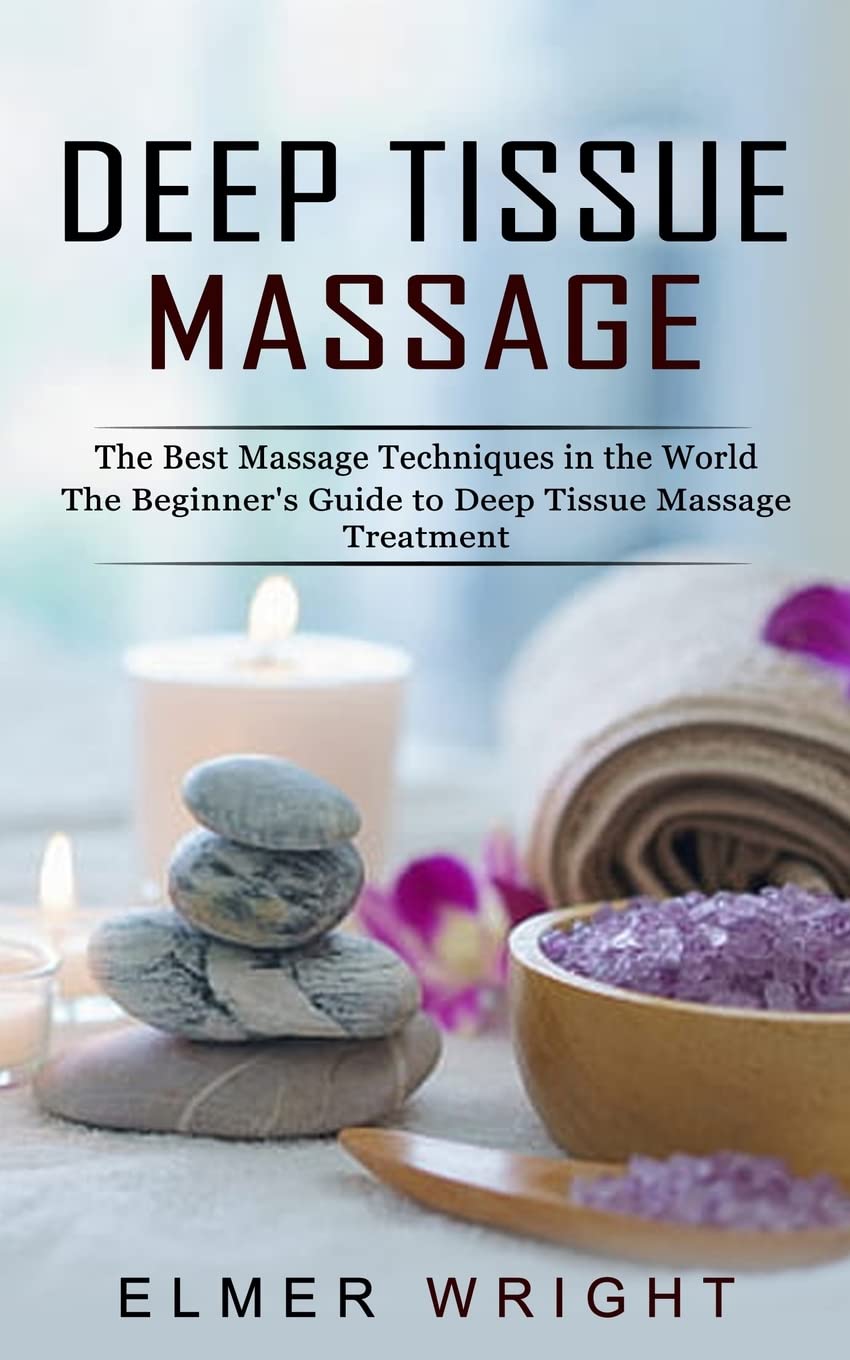 Deep Tissue Massage: The Best Massage Techniques in the World (The Beginner's Guide to Deep Tissue Massage Treatment)